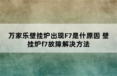 万家乐壁挂炉出现F7是什原因 壁挂炉f7故障解决方法